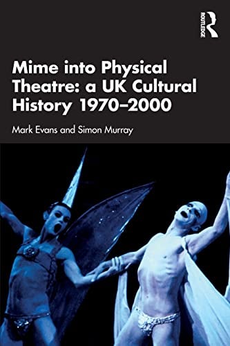 Mime Into Physical Theatre A Uk Cultural History 19702000 