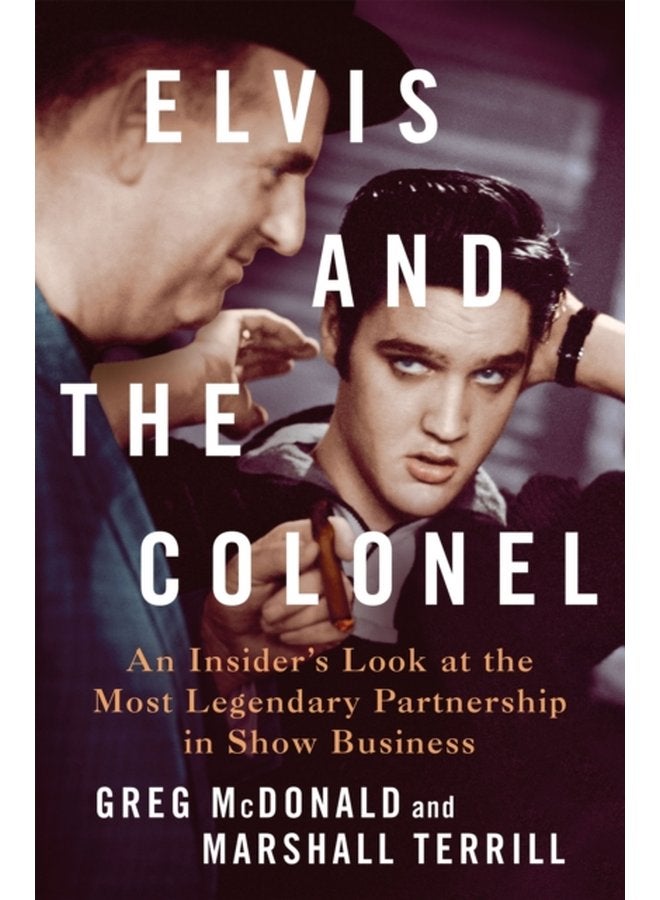 Elvis and the Colonel An Insider s Look at the Most Legendary Partnership in Show Business - Hardback