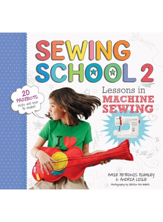 Sewing School ?? 2 : Lessons in Machine Sewing; 20 Projects Kids Will Love to Make 