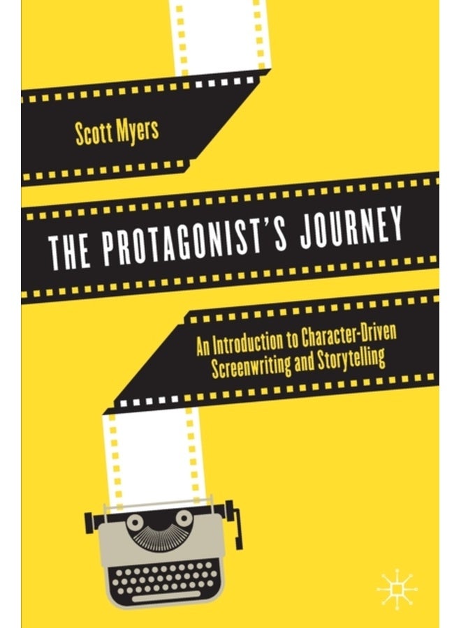 The Protagonist's Journey : An Introduction to Character-Driven Screenwriting and Storytelling