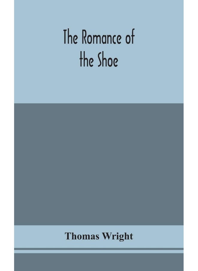 The romance of the shoe: being the history of shoemaking in all ages, and e 