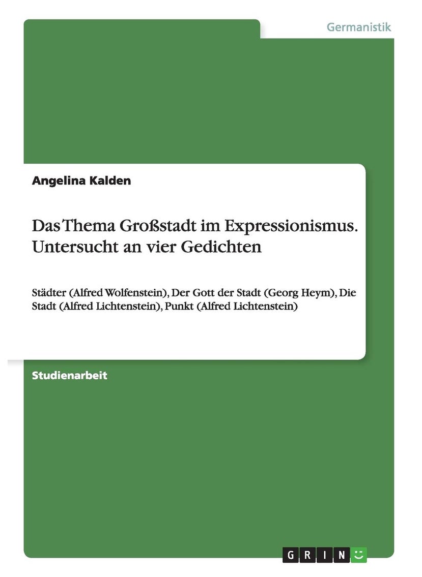 Das Thema Großstadt im Expressionismus. Untersucht an vier Gedichten: Städter (Alfred Wolfenstein), Der Gott der Stadt (Georg Heym), Die Stadt (Alfred Lichtenstein), Punkt (Alfred Lichtenstein) 