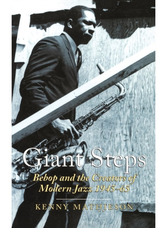 Giant Steps Bebop And The Creators Of Modern Jazz 1945 65 - Paperback