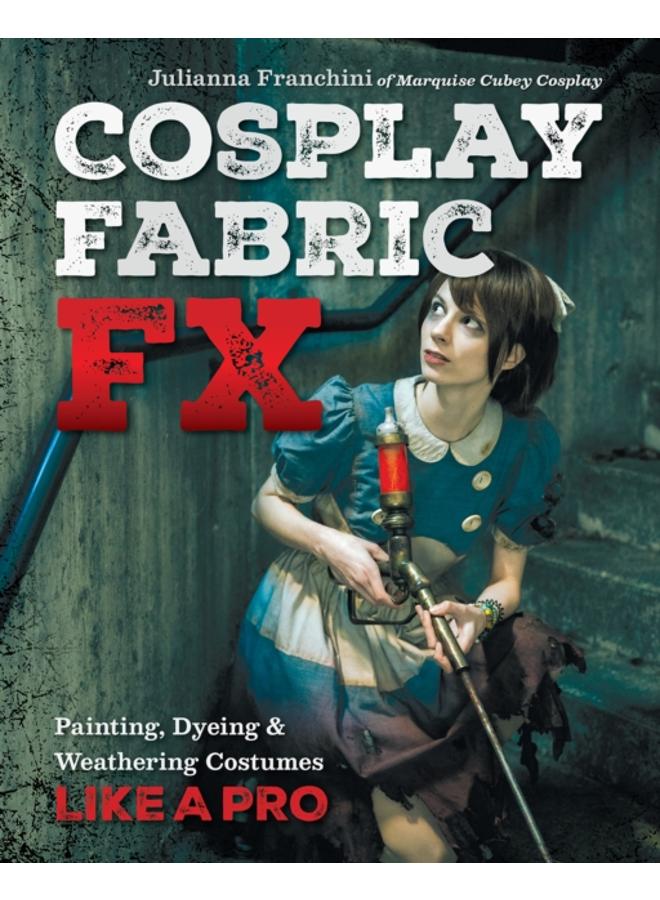 Cosplay Fabric FX : Painting, Dyeing & Weathering Costumes Like a Pro 