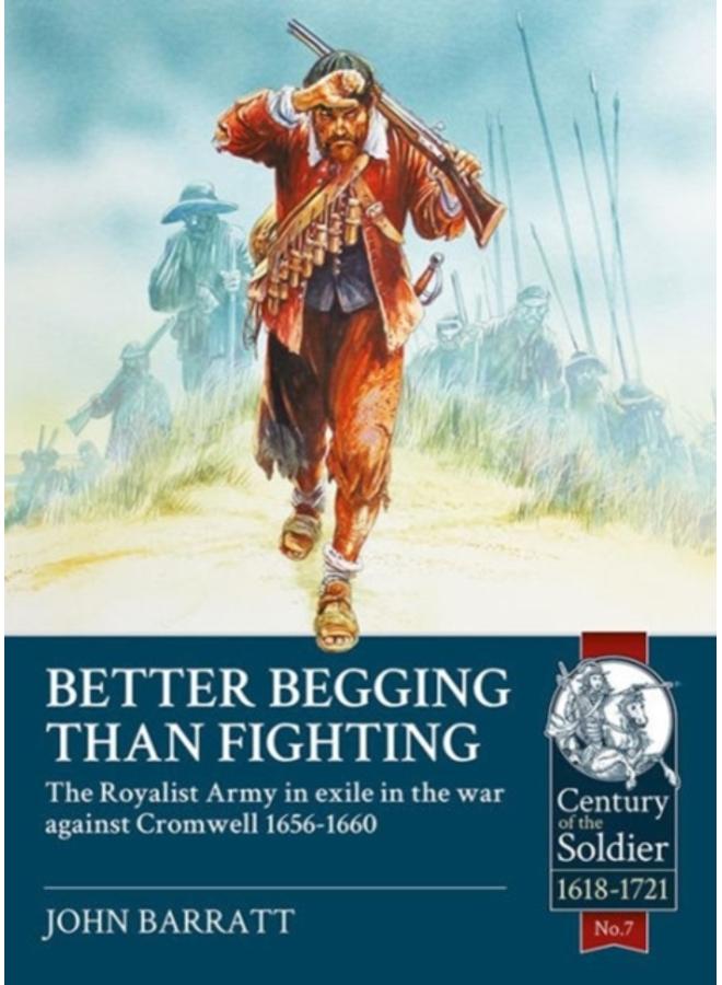 Better Begging Than Fighting : The Royalist Army in Exile in the War Against Cromwell 1656-1660