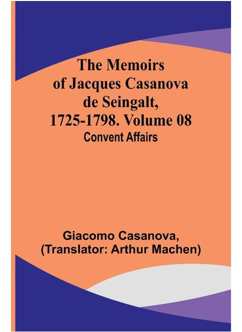 The Memoirs of Jacques Casanova de Seingalt, 1725-1798. Volume 08: Convent Affairs