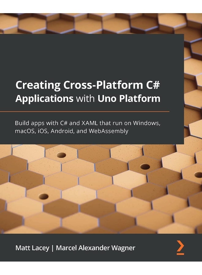 Creating Cross-Platform C# Applications with Uno Platform: Build apps with C# and XAML that run on Windows, macOS, iOS, Android, and WebAssembly