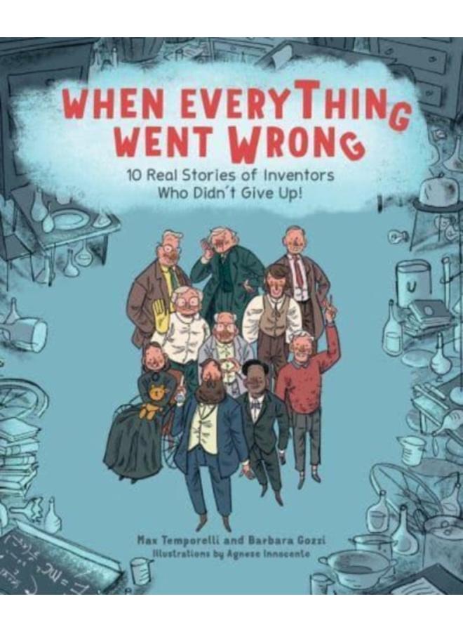 When Everything Went Wrong : 10 Real Stories of Inventors Who Didn't Give Up! 