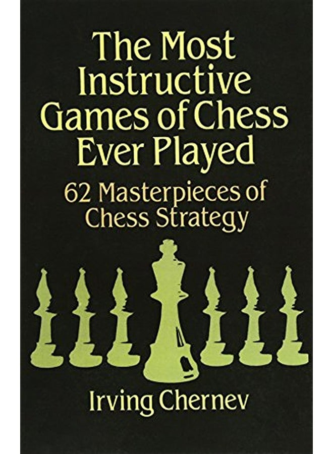 The Most Instructive Games Of Chess Ever Played 62 Masterpieces Of Chess Strategy 