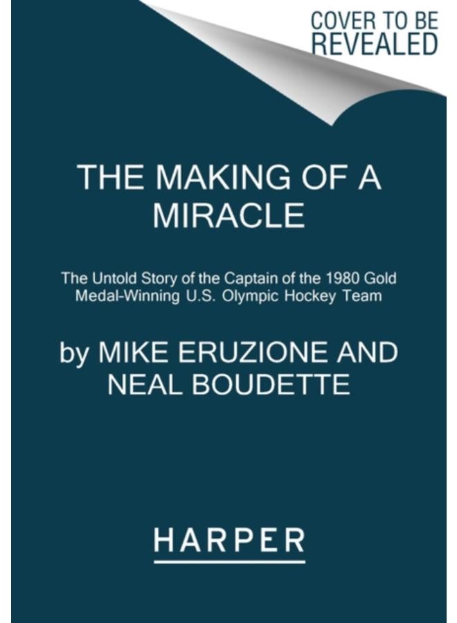 The Making of a Miracle : The Untold Story of the Captain of the 1980 Gold Medal-Winning U.S. Olympic Hockey Team 
