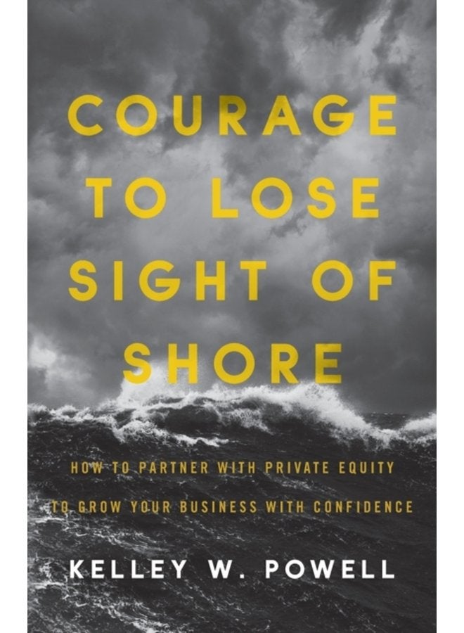 Courage to Lose Sight of Shore How to Partner with Private Equity to Grow Your Business with Confidence - Paperback