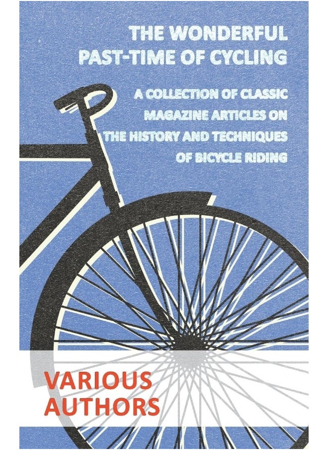 The Wonderful Past-Time of Cycling - A Collection of Classic Magazine Articles on the History and Techniques of Bicycle Riding 