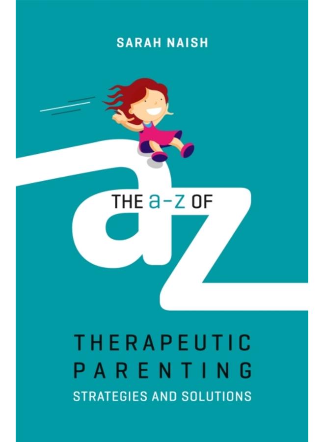 The A-Z of Therapeutic Parenting : Strategies and Solutions 
