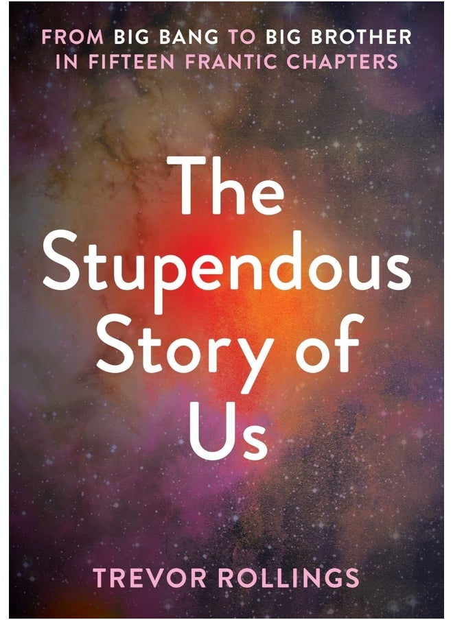 The Stupendous Story of Us: From Big Bang to Big Brother in Fifteen Frantic Chapters 