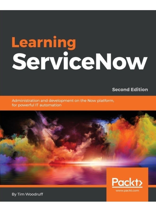Learning ServiceNow - Second Edition: Administration and development on the Now platform, for powerful IT automation 