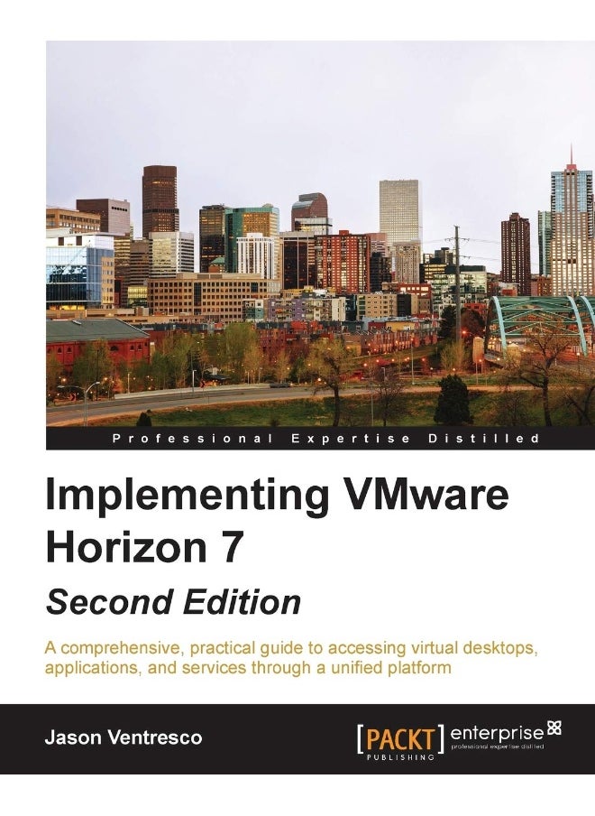 Implementing VMware Horizon 7 - Second Edition: A comprehensive, practical guide to accessing virtual desktops, applications, and services through a unified platform 