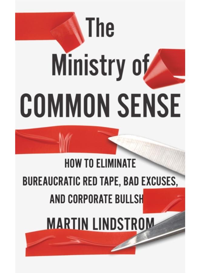 The Ministry of Common Sense : How to Eliminate Bureaucratic Red Tape, Bad Excuses, and Corporate Bullshit