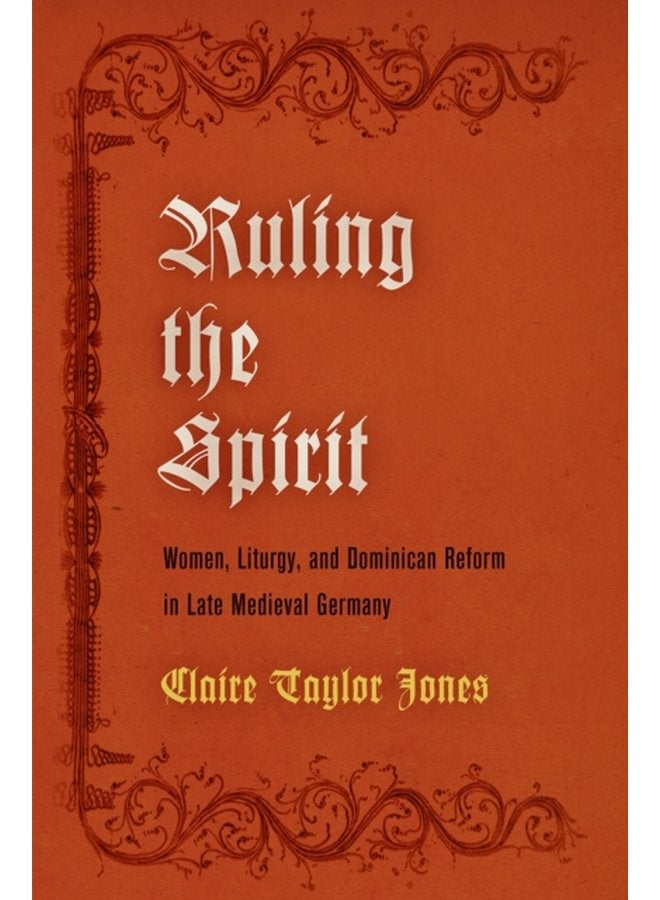 Ruling the Spirit Women Liturgy and Dominican Reform in Late Medieval Germany - Hardback