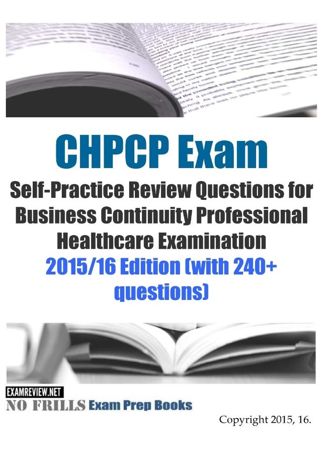 CHPCP Exam Self-Practice Review Questions for Business Continuity Professional Healthcare Examination: 2015/16 Edition (with 240+ questions) 