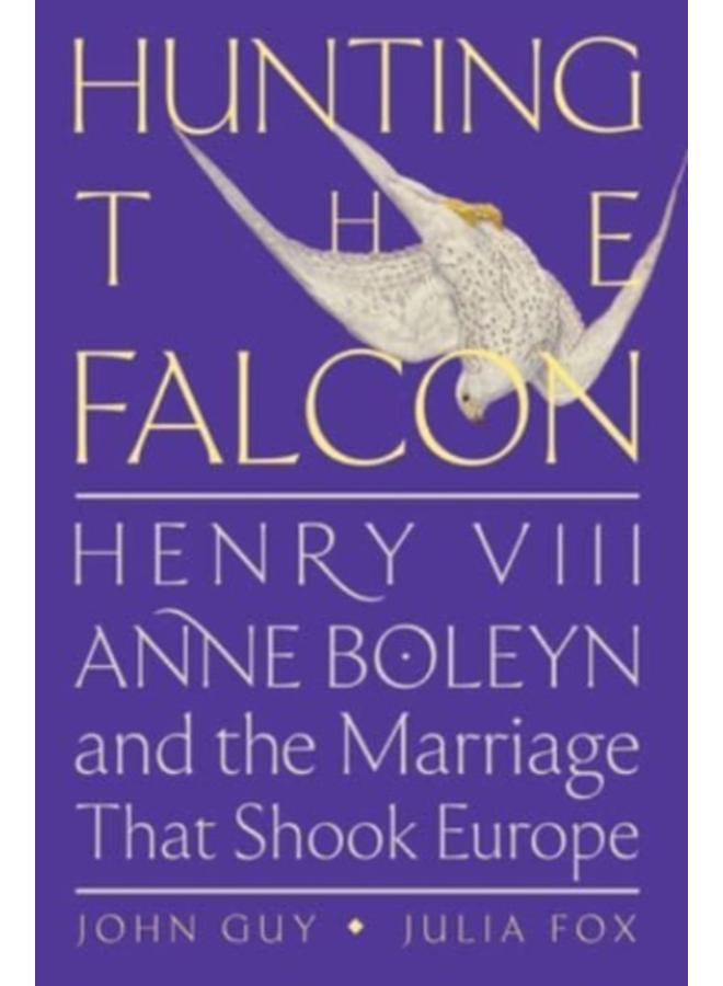 Hunting the Falcon : Henry VIII, Anne Boleyn, and the Marriage That Shook Europe 