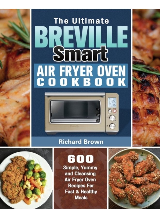 The Ultimate Breville Smart Air Fryer Oven Cookbook 600 Simple Yummy and Cleansing Air Fryer Oven Recipes For Fast Healthy Meals - Paperback