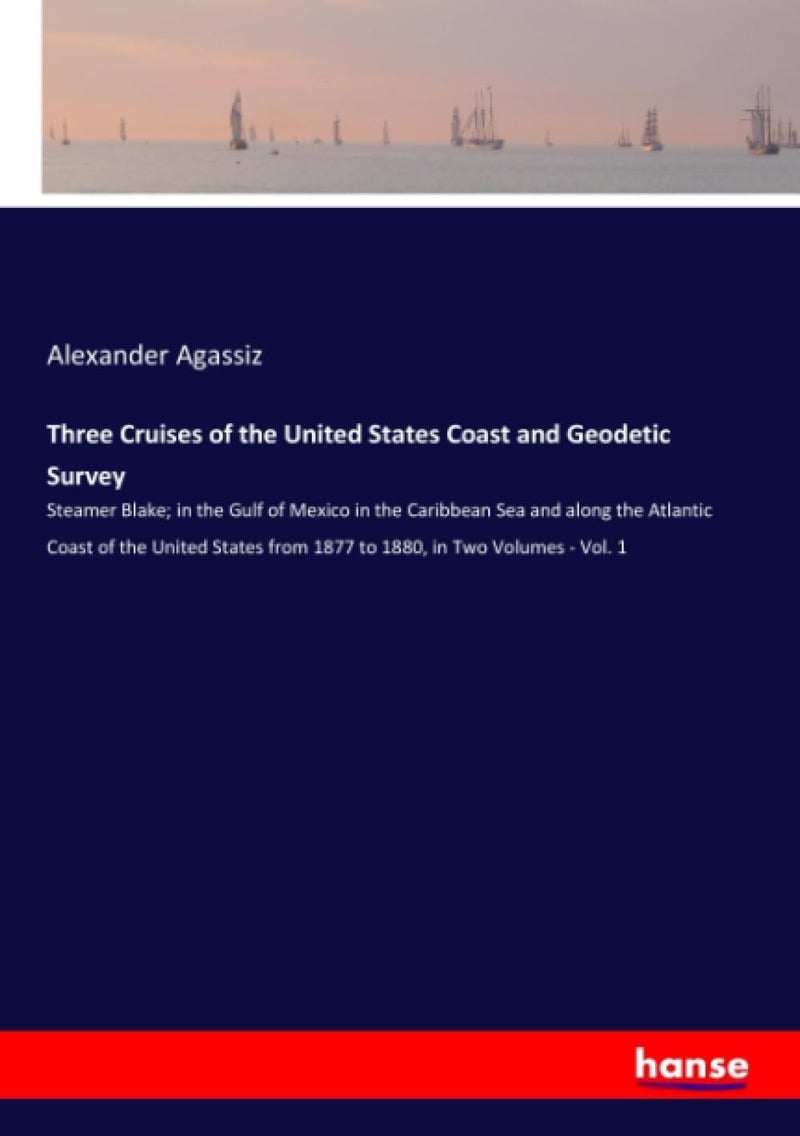 Three Cruises of the United States Coast and Geodetic Survey: Steamer Blake; in the Gulf of Mexico in the Caribbean Sea and along the Atlantic Coast ... from 1877 to 1880, in Two Volumes - Vol. 1  - Image 1