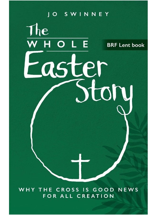 BRF Lent Book: The Whole Easter Story: Why the cross is good news for all creation 