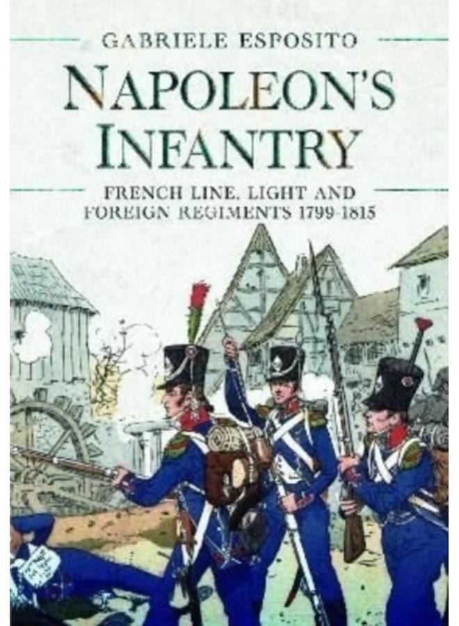 Napoleon's Infantry : French Line, Light and Foreign Regiments. 1799-1815 
