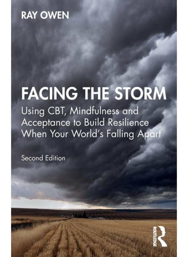Facing the Storm : Using CBT, Mindfulness and Acceptance to Build Resilience When Your World's Falling Apart