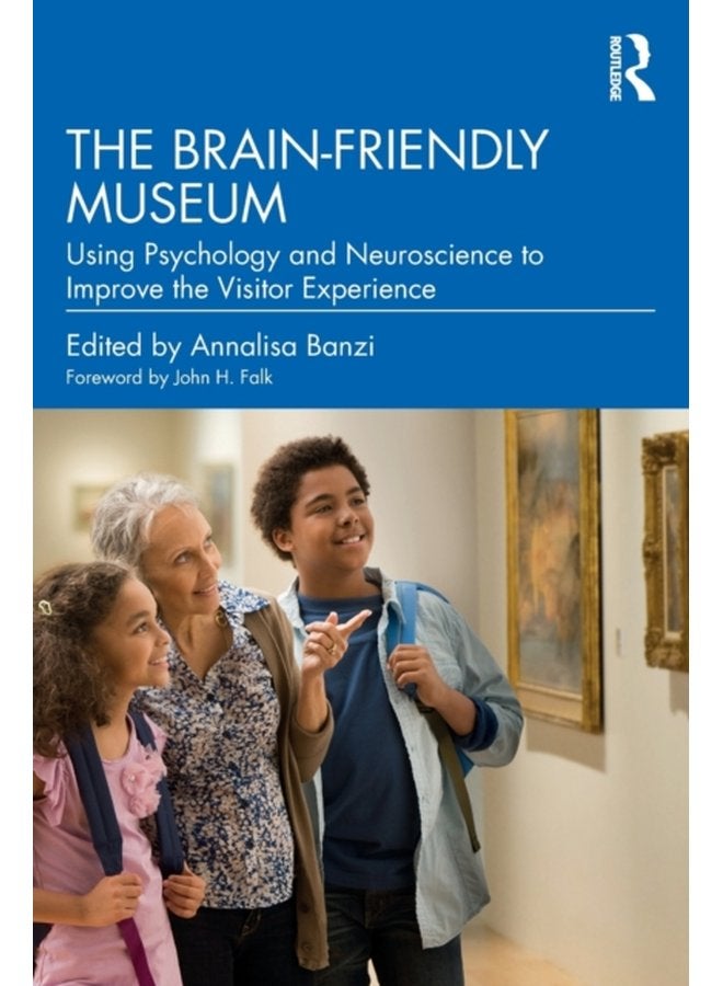 The Brain Friendly Museum Using Psychology and Neuroscience to Improve the Visitor Experience - Paperback