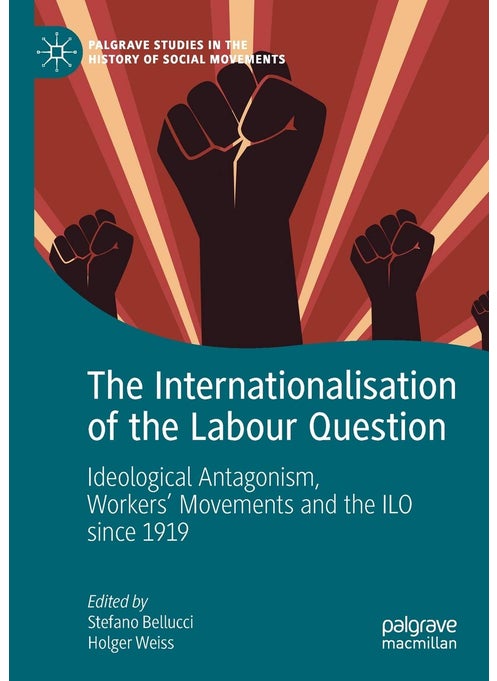 The Internationalisation of the Labour Question: Ideological Antagonism, Workers' Movements and the ILO since 1919