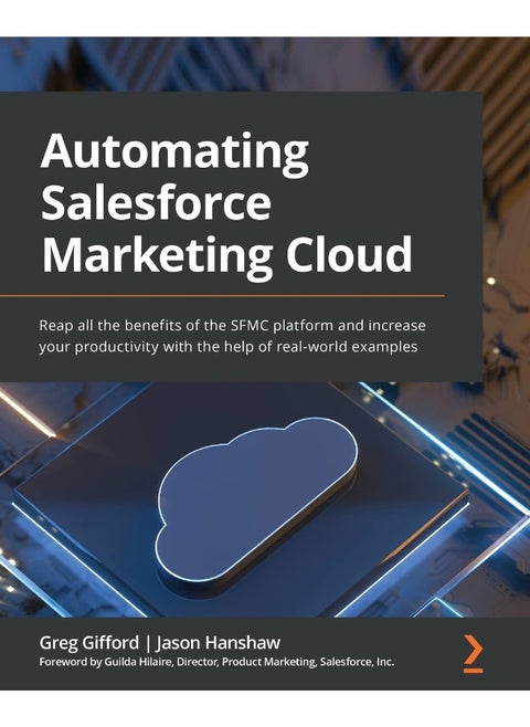 Automating Salesforce Marketing Cloud: Reap all the benefits of the SFMC platform and increase your productivity with the help of real-world examples