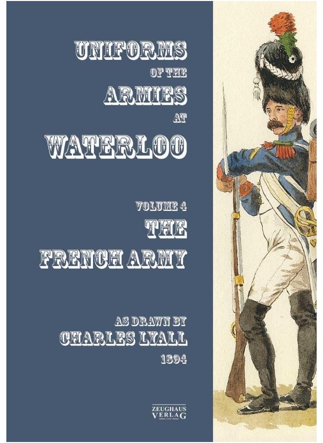 Costumes of the Armies engaged at Waterloo: Volume 4: French Army 