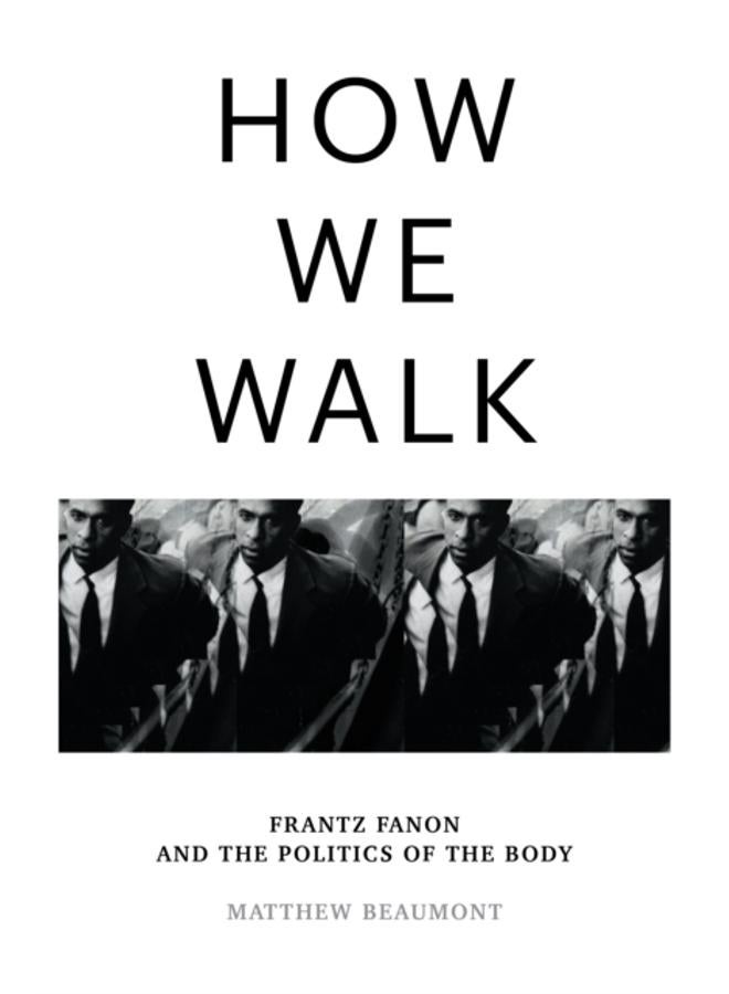 How We Walk : Frantz Fanon and the Politics of the Body 