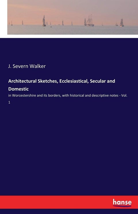 Architectural Sketches, Ecclesiastical, Secular and Domestic: in Worcestershire and its borders, with historical and descriptive notes - Vol. 1