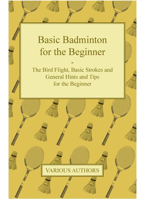 Basic Badminton for the Beginner - The Bird Flight, Basic Strokes and General Hints and Tips for the Beginner