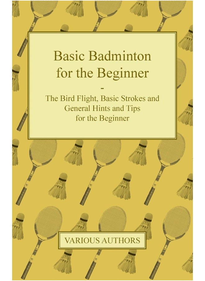 Basic Badminton for the Beginner - The Bird Flight, Basic Strokes and General Hints and Tips for the Beginner 
