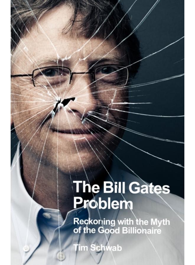 The Bill Gates Problem : Reckoning with the Myth of the Good Billionaire 