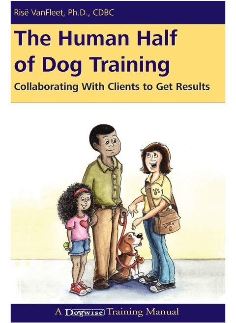 Dogwise Publishing The Human Half of Dog Training: Collaborating with Clients to Get Results