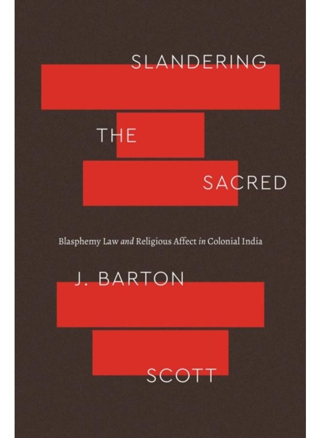 Slandering the Sacred : Blasphemy Law and Religious Affect in Colonial India 