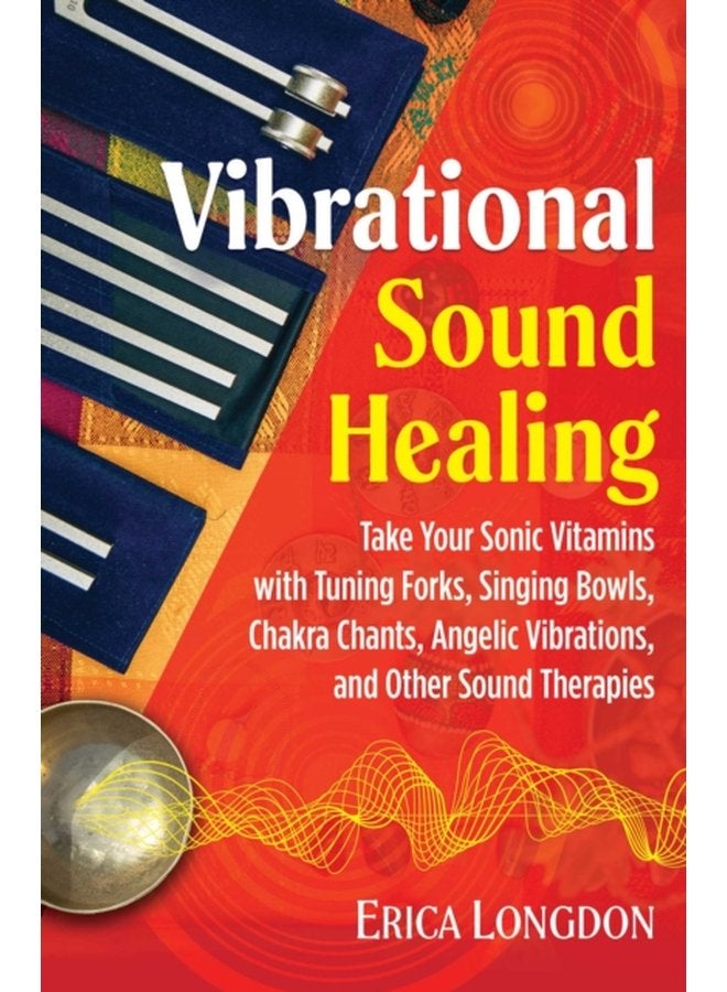 Vibrational Sound Healing Take Your Sonic Vitamins with Tuning Forks Singing Bowls Chakra Chants Angelic Vibrations and Other Sound Therapies - Paperback