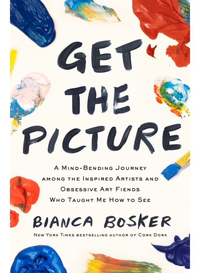 Get the Picture A Mind Bending Journey among the Inspired Artists and Obsessive Art Fiends Who Taught Me How to See - Paperback