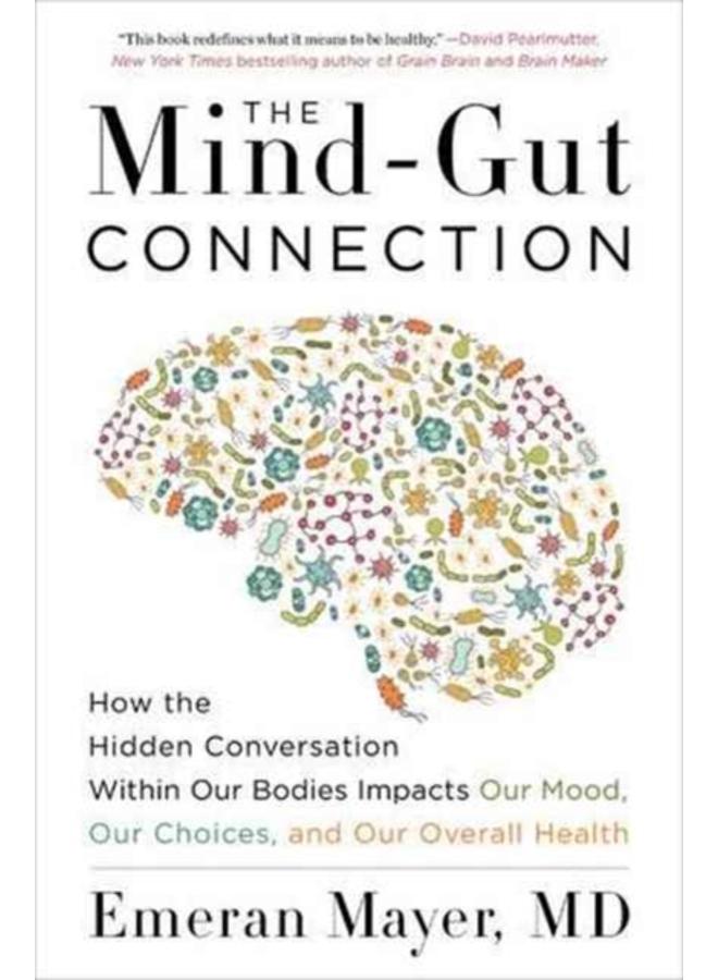 The Mind-Gut Connection : How the Hidden Conversation Within Our Bodies Impacts Our Mood, Our Choices, and Our Overall Health 