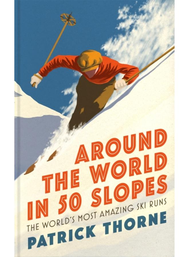 Around The World in 50 Slopes : The stories behind the world???s most amazing ski runs