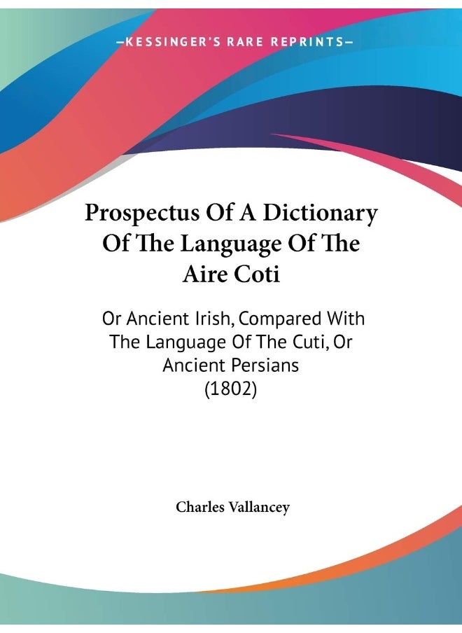 Prospectus Of A Dictionary Of The Language Of The Aire Coti: Or Ancient Irish, Compared With The Language Of The Cuti, Or Ancient Persians (1802) 