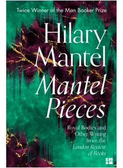 Mantel Pieces : Royal Bodies and Other Writing from the London Review of Books