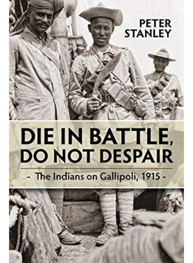 Die in Battle, Do Not Despair : The Indians on Gallipoli 1915 