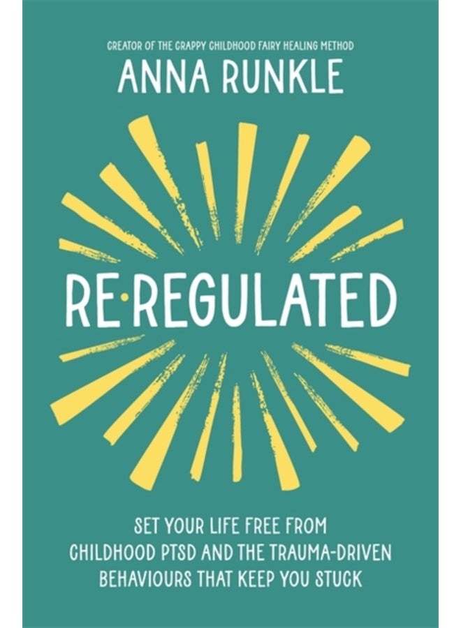 Re-Regulated: Set Your Life Free from Childhood PTSD and the Trauma-Driven Behaviours That Keep You Stuck 