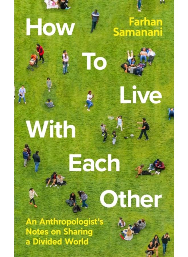 How To Live With Each Other : An Anthropologist's Notes on Sharing a Divided World