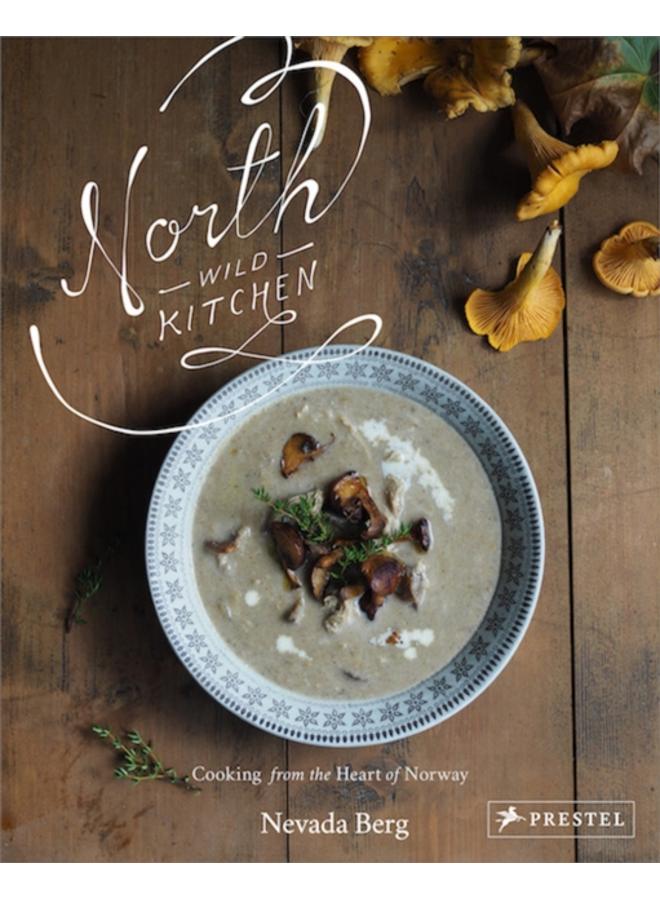 North Wild Kitchen : Home Cooking From the Heart of Norway